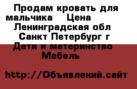 Продам кровать для мальчика  › Цена ­ 7 000 - Ленинградская обл., Санкт-Петербург г. Дети и материнство » Мебель   